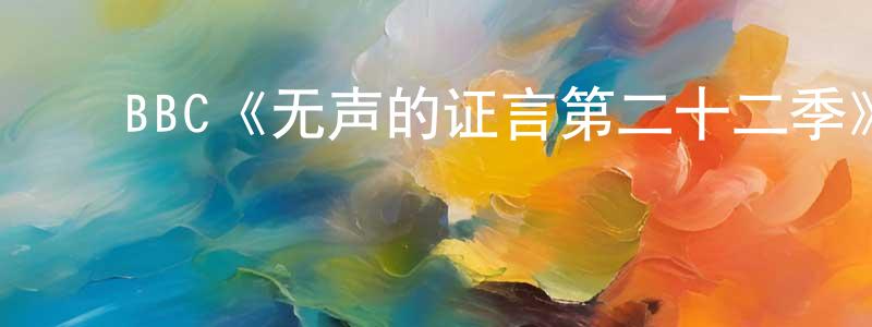 蔡泰山发布BBC《无声的证言第二十二季》迅雷下载/在线观看/百度云-犯罪/历史载-美剧天堂